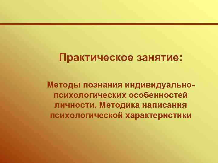 Практическое занятие: Методы познания индивидуальнопсихологических особенностей личности. Методика написания психологической характеристики 