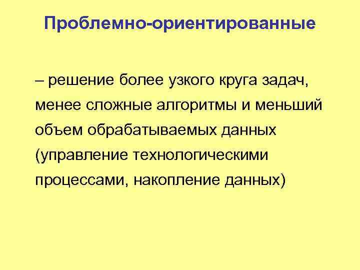 Проблемно-ориентированные – решение более узкого круга задач, менее сложные алгоритмы и меньший объем обрабатываемых