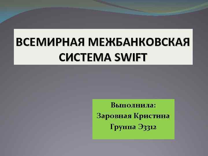 ВСЕМИРНАЯ МЕЖБАНКОВСКАЯ СИСТЕМА SWIFT Выполнила: Заровная Кристина Группа Э 3312 