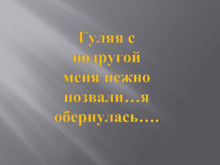 Гуляя с подругой меня нежно позвали…я обернулась…. 