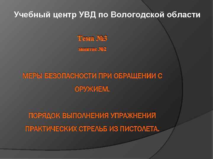 Учебный центр УВД по Вологодской области Тема № 3 занятие № 2 МЕРЫ БЕЗОПАСНОСТИ