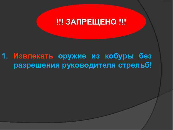 !!! ЗАПРЕЩЕНО !!! 1. Извлекать оружие из кобуры без разрешения руководителя стрельб! 