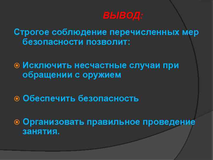 ВЫВОД: Строгое соблюдение перечисленных мер безопасности позволит: Исключить несчастные случаи при обращении с оружием