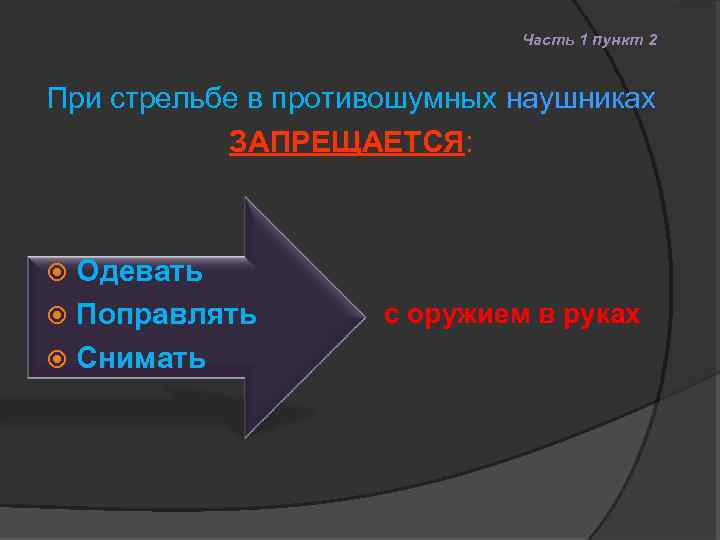 Часть 1 пункт 2 При стрельбе в противошумных наушниках ЗАПРЕЩАЕТСЯ: Одевать Поправлять Снимать с