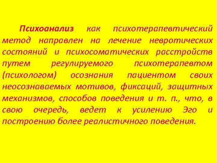 Психоанализ как психотерапевтический метод направлен на лечение невротических состояний и психосоматических расстройств путем регулируемого