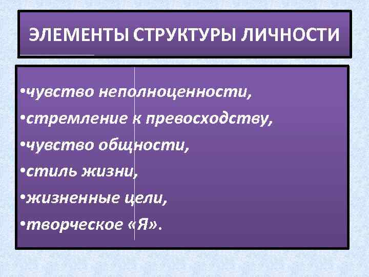 ЭЛЕМЕНТЫ СТРУКТУРЫ ЛИЧНОСТИ • чувство неполноценности, • стремление к превосходству, • чувство общности, •