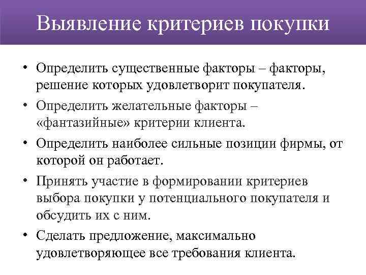 Выявление критериев покупки • Определить существенные факторы – факторы, решение которых удовлетворит покупателя. •