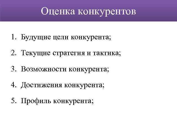 Оценка конкурентов 1. Будущие цели конкурента; 2. Текущие стратегия и тактика; 3. Возможности конкурента;