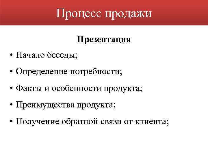 Процесс продажи Презентация • Начало беседы; • Определение потребности; • Факты и особенности продукта;