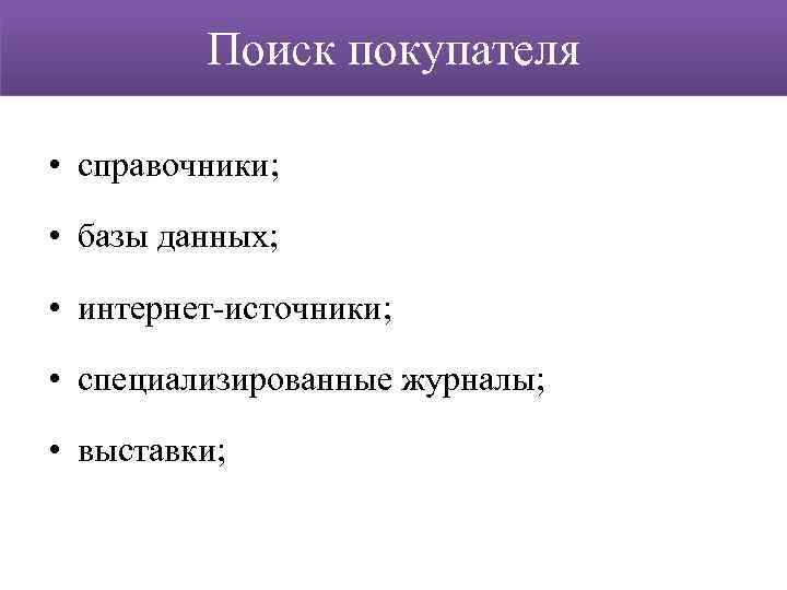 Поиск покупателя • справочники; • базы данных; • интернет-источники; • специализированные журналы; • выставки;