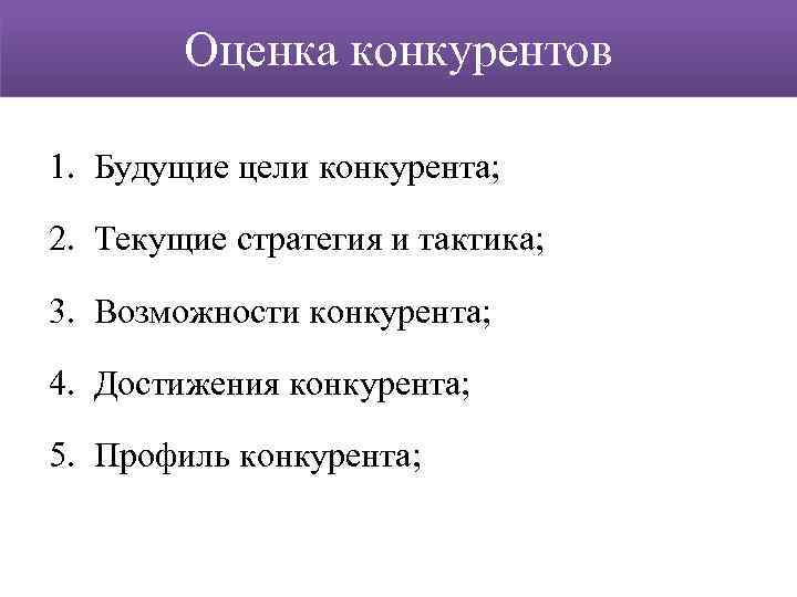 Оценка конкурентов 1. Будущие цели конкурента; 2. Текущие стратегия и тактика; 3. Возможности конкурента;
