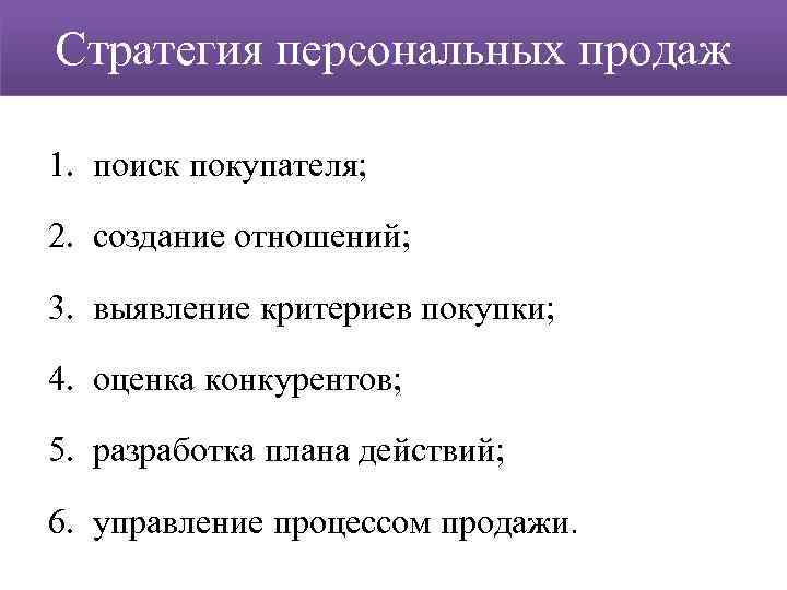 Стратегия персональных продаж 1. поиск покупателя; 2. создание отношений; 3. выявление критериев покупки; 4.