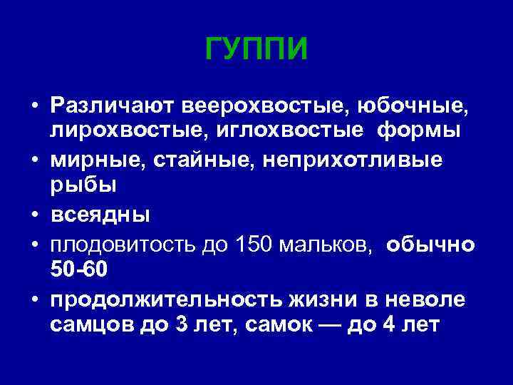 ГУППИ • Различают веерохвостые, юбочные, лирохвостые, иглохвостые формы • мирные, стайные, неприхотливые рыбы •