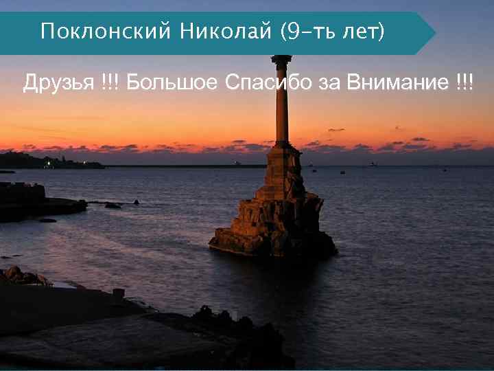 Поклонский Николай (9 -ть лет) Друзья !!! Большое Спасибо за Внимание !!! 
