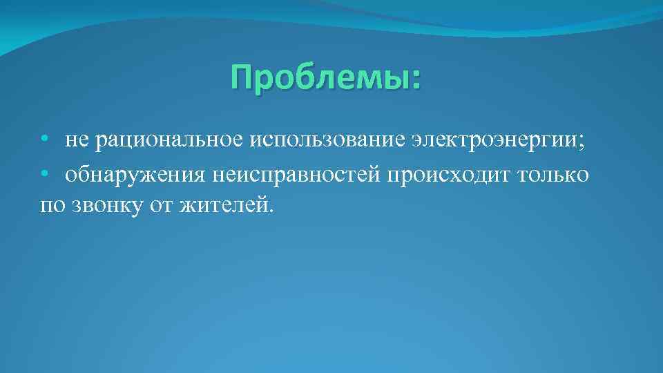 Проблемы: • не рациональное использование электроэнергии; • обнаружения неисправностей происходит только по звонку от