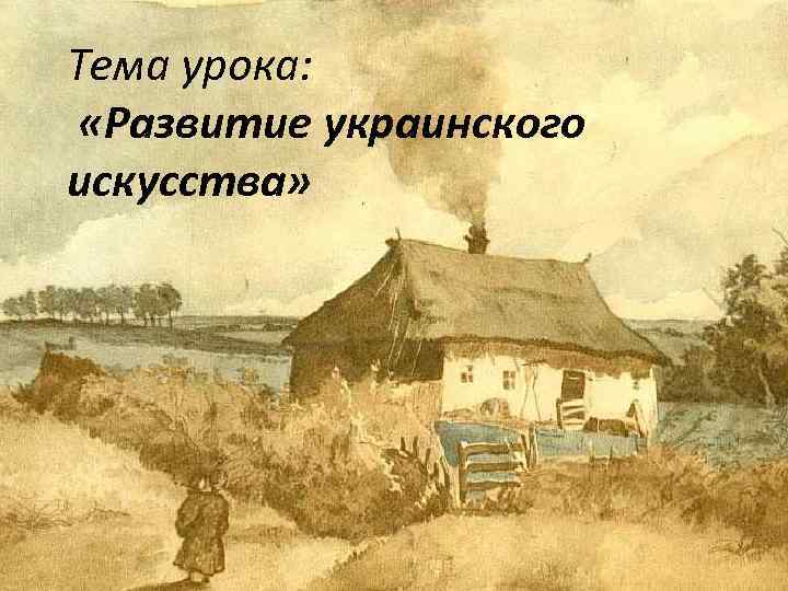Тема урока: «Развитие украинского искусства» 