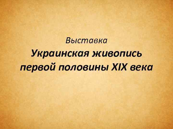 Выставка Украинская живопись первой половины XIX века 