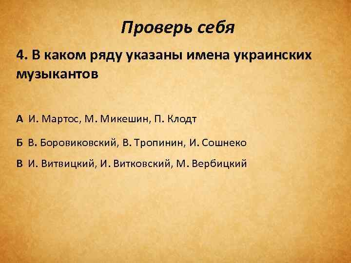 Проверь себя 4. В каком ряду указаны имена украинских музыкантов А И. Мартос, М.