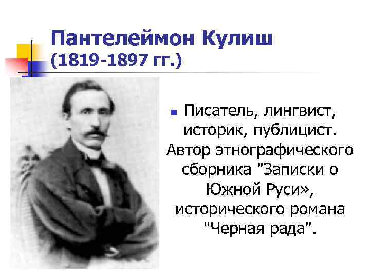 Пантелеймон Кулиш (1819 -1897 гг. ) Писатель, лингвист, историк, публицист. Автор этнографического сборника 