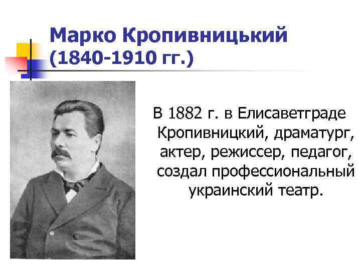 Марко Кропивницький (1840 -1910 гг. ) В 1882 г. в Елисаветграде Кропивницкий, драматург, актер,
