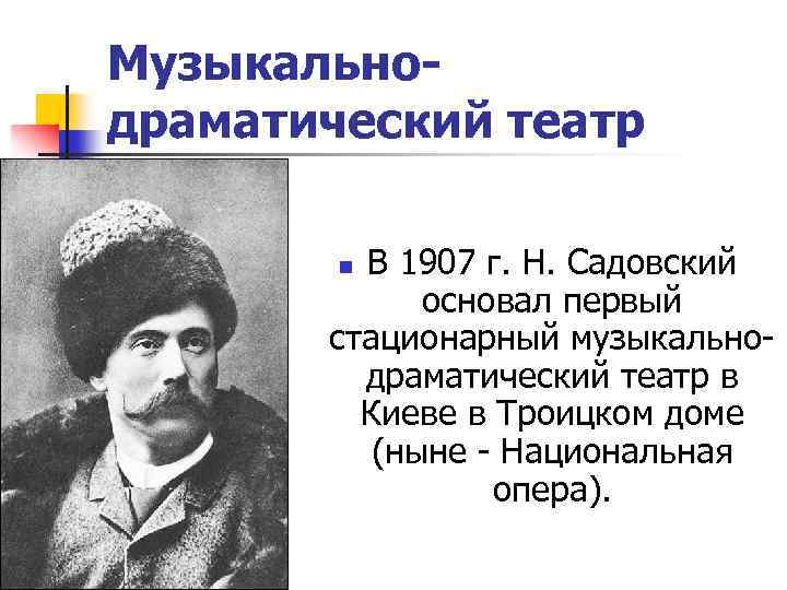 Музыкальнодраматический театр В 1907 г. Н. Садовский основал первый стационарный музыкальнодраматический театр в Киеве