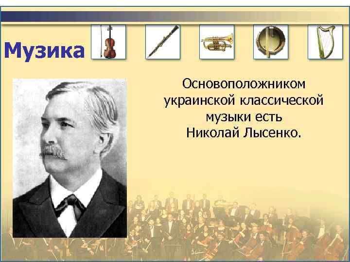 Музика Основоположником украинской классической музыки есть Николай Лысенко. 