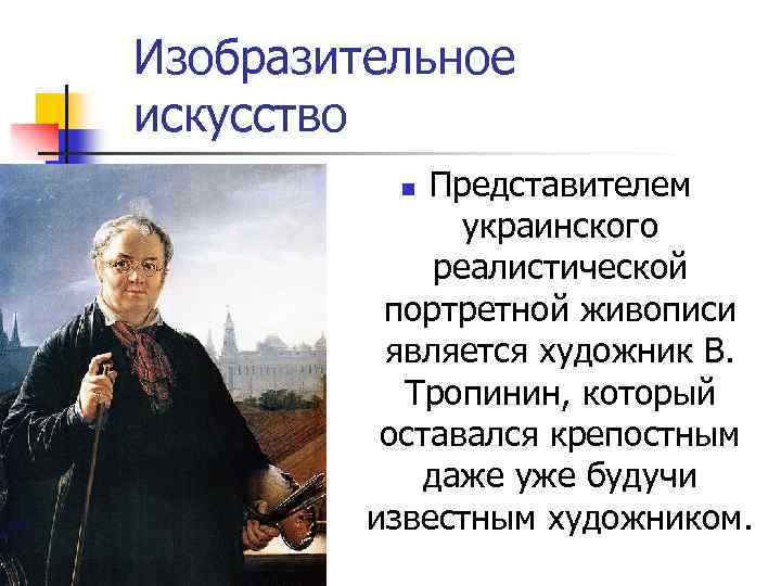 Изобразительное искусство Представителем украинского реалистической портретной живописи является художник В. Тропинин, который оставался крепостным