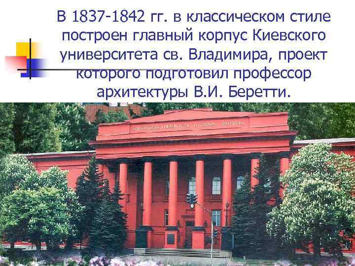 В 1837 -1842 гг. в классическом стиле построен главный корпус Киевского университета св. Владимира,