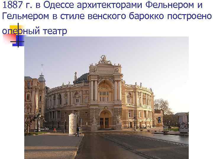 1887 г. в Одессе архитекторами Фельнером и Гельмером в стиле венского барокко построено оперный