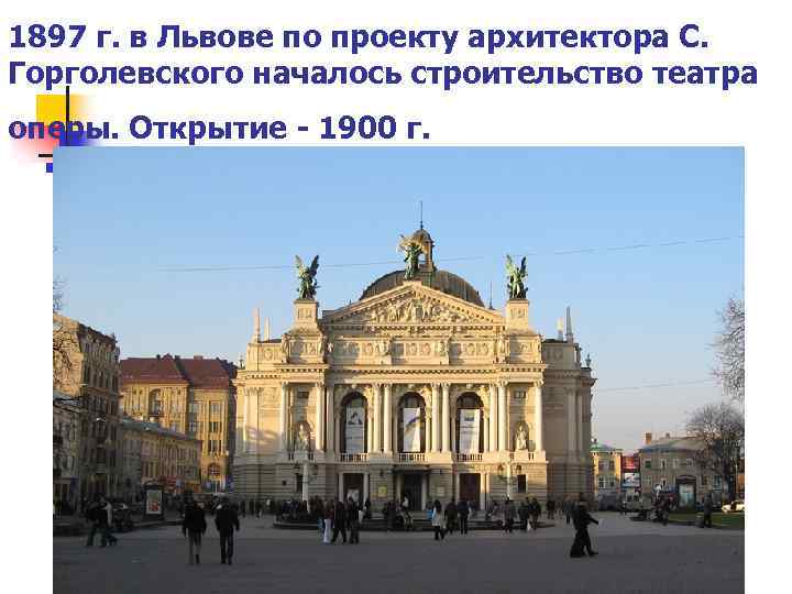 1897 г. в Львове по проекту архитектора С. Горголевского началось строительство театра оперы. Открытие