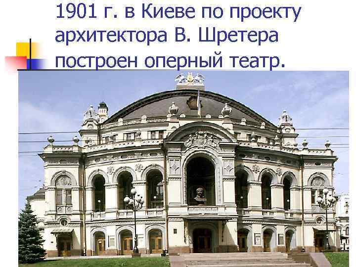 1901 г. в Киеве по проекту архитектора В. Шретера построен оперный театр. 