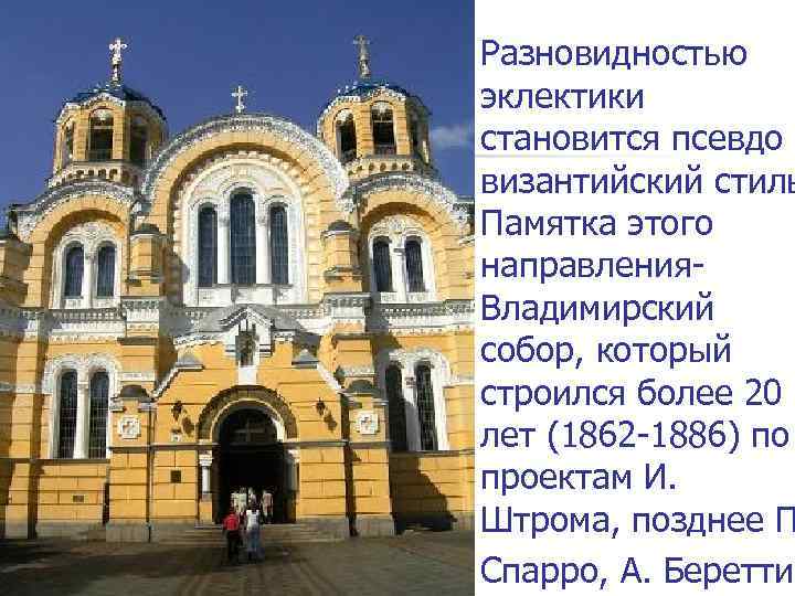 Разновидностью эклектики становится псевдо византийский стиль Памятка этого направления. Владимирский собор, который строился более