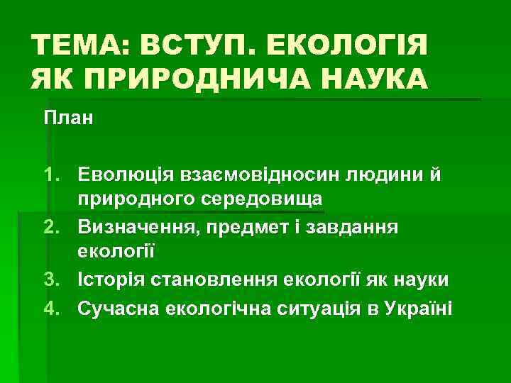 ТЕМА: ВСТУП. ЕКОЛОГІЯ ЯК ПРИРОДНИЧА НАУКА План 1. Еволюція взаємовідносин людини й природного середовища