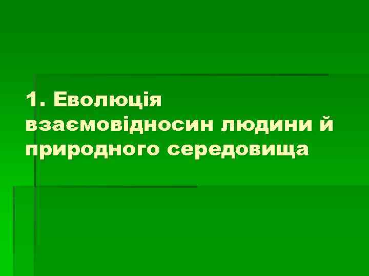 1. Еволюція взаємовідносин людини й природного середовища 