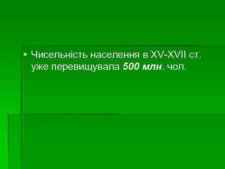 § Чисельність населення в XV-XVII ст. уже перевищувала 500 млн. чол. 