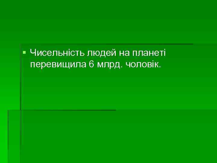 § Чисельність людей на планеті перевищила 6 млрд. чоловік. 