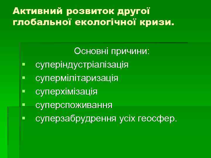 Активний розвиток другої глобальної екологічної кризи. § § § Основні причини: суперіндустріалізація супермілітаризація суперхімізація