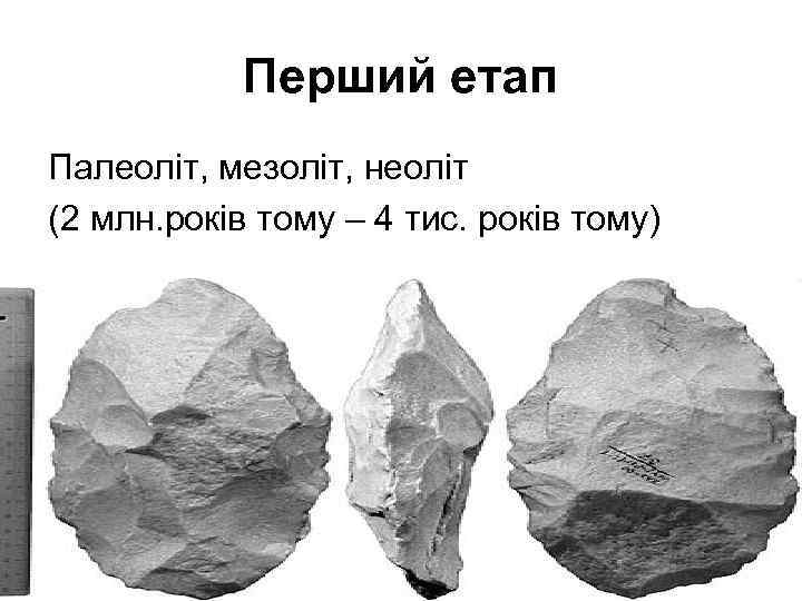 Перший етап Палеоліт, мезоліт, неоліт (2 млн. років тому – 4 тис. років тому)