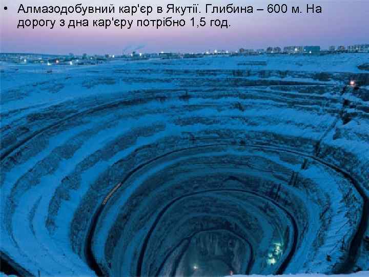  • Алмазодобувний кар'єр в Якутії. Глибина – 600 м. На дорогу з дна