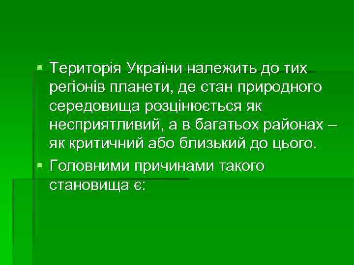 § Територія України належить до тих регіонів планети, де стан природного середовища розцінюється як