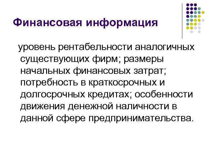 Финансовая информация уровень рентабельности аналогичных существующих фирм; размеры начальных финансовых затрат; потребность в краткосрочных