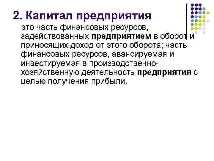 2. Капитал предприятия это часть финансовых ресурсов, задействованных предприятием в оборот и приносящих доход