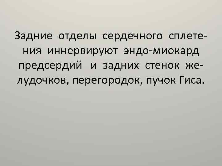 Задние отделы сердечного сплетения иннервируют эндо-миокард предсердий и задних стенок желудочков, перегородок, пучок Гиса.