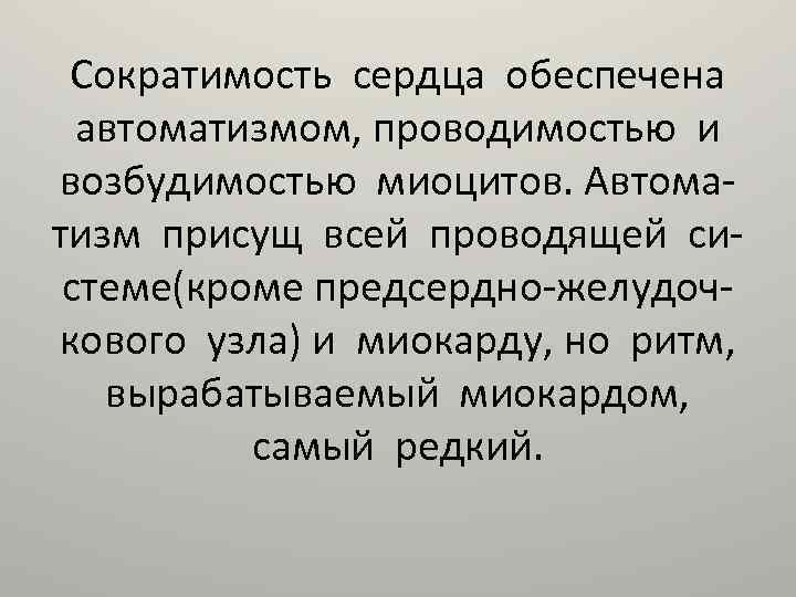 Сократимость сердца обеспечена автоматизмом, проводимостью и возбудимостью миоцитов. Автоматизм присущ всей проводящей системе(кроме предсердно-желудочкового