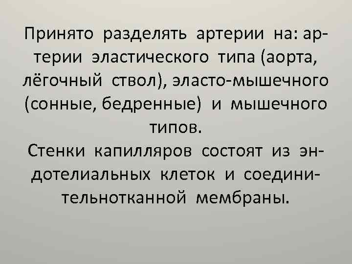 Принято разделять артерии на: артерии эластического типа (аорта, лёгочный ствол), эласто-мышечного (сонные, бедренные) и