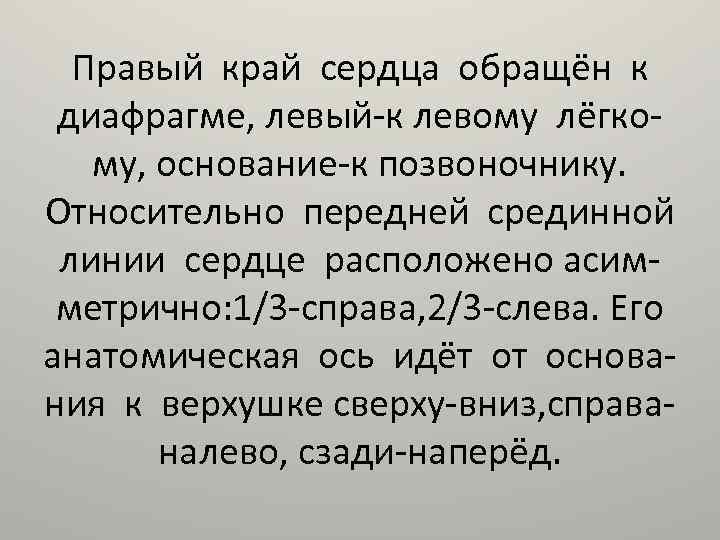 Правый край сердца обращён к диафрагме, левый-к левому лёгкому, основание-к позвоночнику. Относительно передней срединной