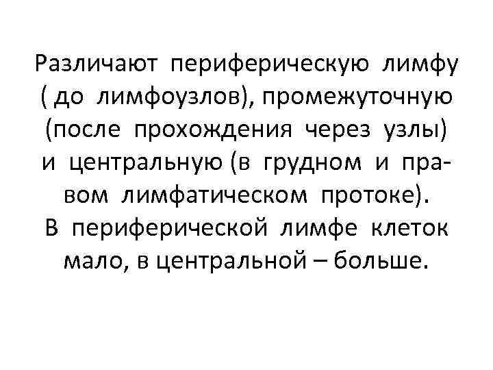 Различают периферическую лимфу ( до лимфоузлов), промежуточную (после прохождения через узлы) и центральную (в