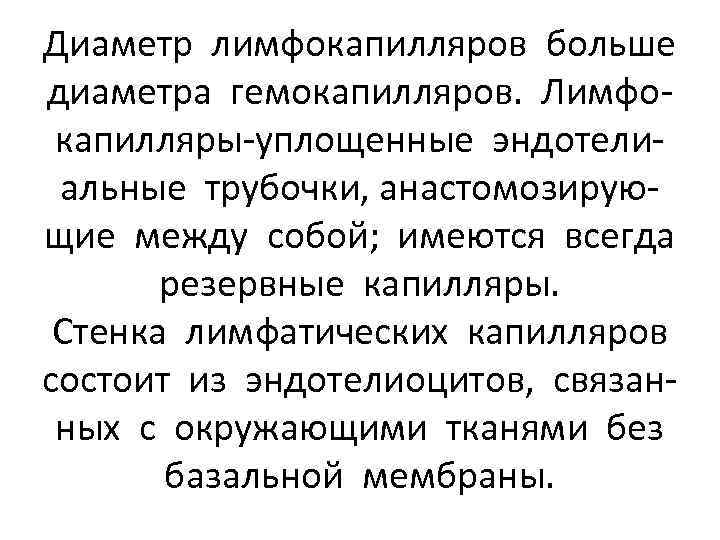 Диаметр лимфокапилляров больше диаметра гемокапилляров. Лимфокапилляры-уплощенные эндотелиальные трубочки, анастомозирующие между собой; имеются всегда резервные