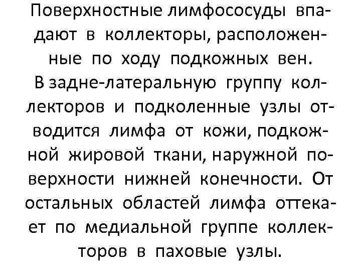 Поверхностные лимфососуды впадают в коллекторы, расположенные по ходу подкожных вен. В задне-латеральную группу коллекторов