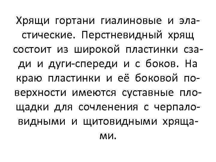Хрящи гортани гиалиновые и эластические. Перстневидный хрящ состоит из широкой пластинки сзади и дуги-спереди